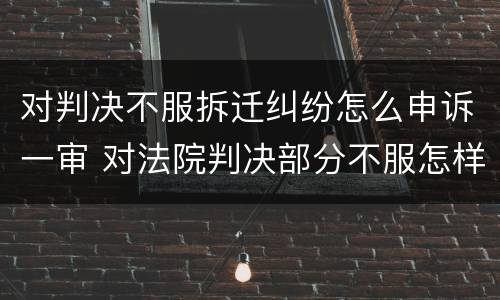 对判决不服拆迁纠纷怎么申诉一审 对法院判决部分不服怎样申诉