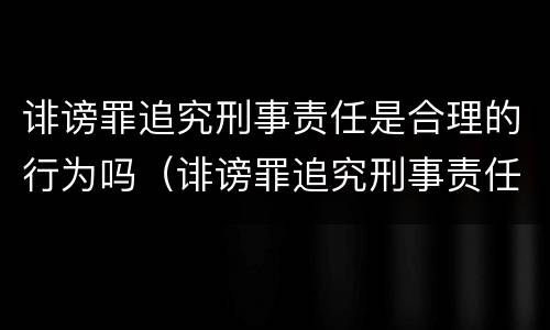 诽谤罪追究刑事责任是合理的行为吗（诽谤罪追究刑事责任是合理的行为吗判几年）