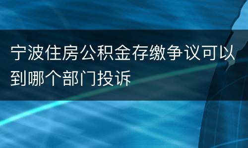 宁波住房公积金存缴争议可以到哪个部门投诉