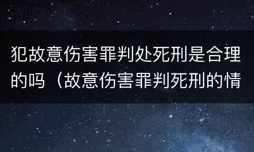 犯故意伤害罪判处死刑是合理的吗（故意伤害罪判死刑的情形）