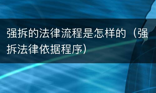 强拆的法律流程是怎样的（强拆法律依据程序）
