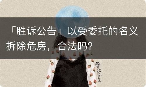 「胜诉公告」以受委托的名义拆除危房，合法吗？