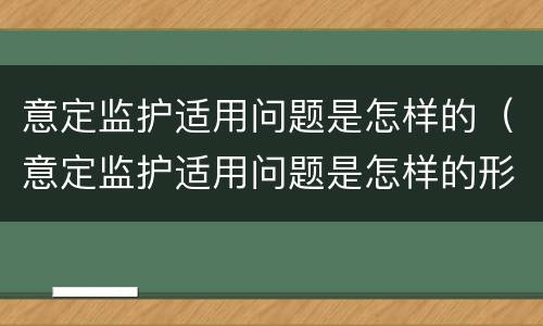 意定监护适用问题是怎样的（意定监护适用问题是怎样的形式）