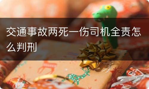 交通事故两死一伤司机全责怎么判刑