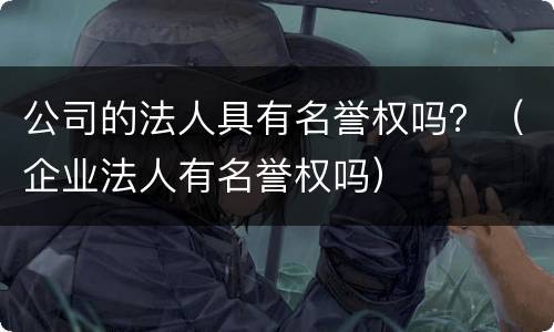公司的法人具有名誉权吗？（企业法人有名誉权吗）