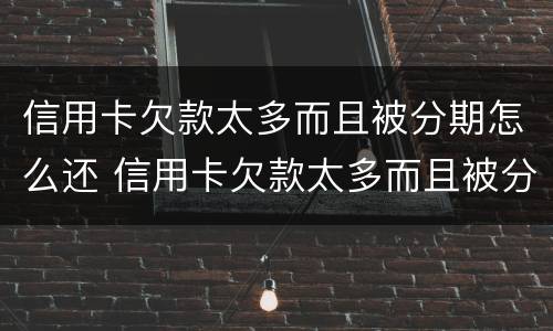 信用卡欠款太多而且被分期怎么还 信用卡欠款太多而且被分期怎么还款
