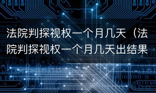 法院判探视权一个月几天（法院判探视权一个月几天出结果）