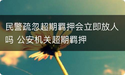 民警疏忽超期羁押会立即放人吗 公安机关超期羁押