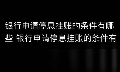 银行申请停息挂账的条件有哪些 银行申请停息挂账的条件有哪些呢
