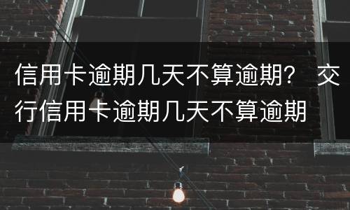 信用卡逾期几天不算逾期？ 交行信用卡逾期几天不算逾期