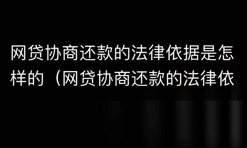 网贷协商还款的法律依据是怎样的（网贷协商还款的法律依据是怎样的规定）