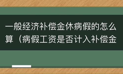 一般经济补偿金休病假的怎么算（病假工资是否计入补偿金计算）