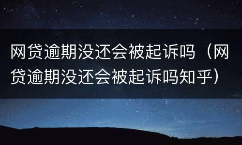 网贷逾期没还会被起诉吗（网贷逾期没还会被起诉吗知乎）