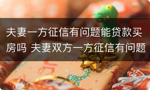 夫妻一方征信有问题能贷款买房吗 夫妻双方一方征信有问题可以贷款买房吗