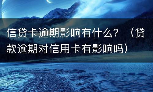 信贷卡逾期影响有什么？（贷款逾期对信用卡有影响吗）