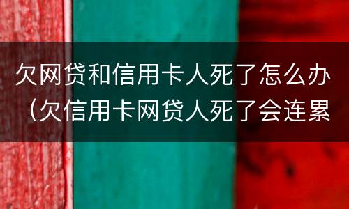 欠网贷和信用卡人死了怎么办（欠信用卡网贷人死了会连累家人吗）