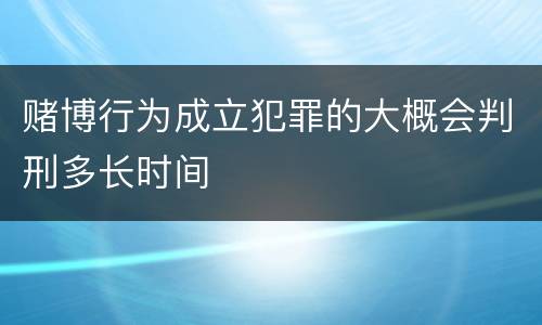 赌博行为成立犯罪的大概会判刑多长时间