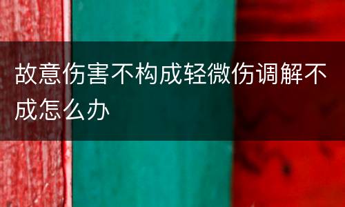 故意伤害不构成轻微伤调解不成怎么办