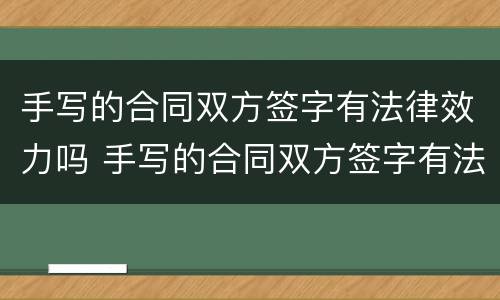 手写的合同双方签字有法律效力吗 手写的合同双方签字有法律效力吗