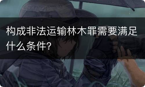 构成非法运输林木罪需要满足什么条件？