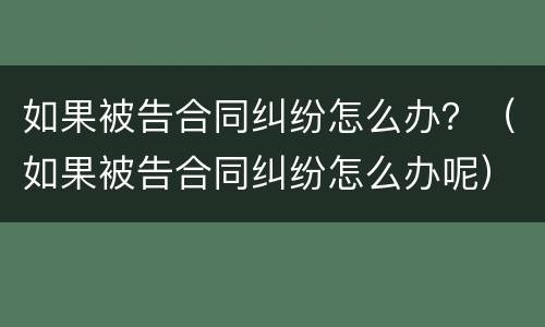 如果被告合同纠纷怎么办？（如果被告合同纠纷怎么办呢）