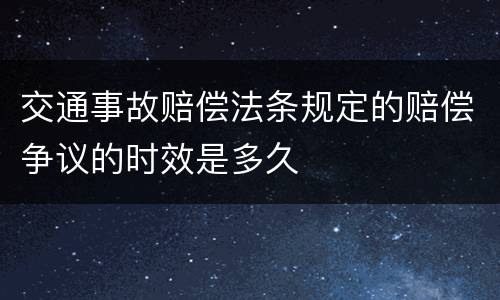 交通事故赔偿法条规定的赔偿争议的时效是多久