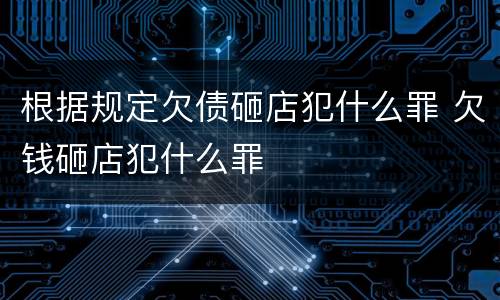 根据规定欠债砸店犯什么罪 欠钱砸店犯什么罪