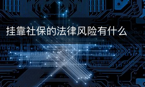 挂靠社保的法律风险有什么