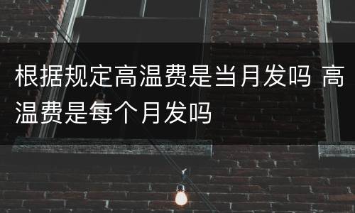 根据规定高温费是当月发吗 高温费是每个月发吗