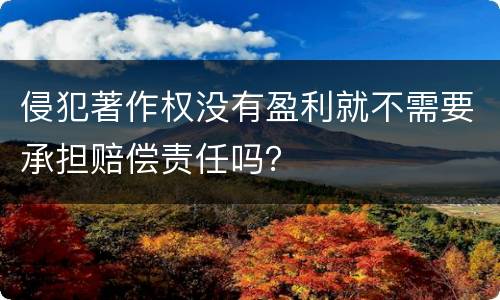 侵犯著作权没有盈利就不需要承担赔偿责任吗？