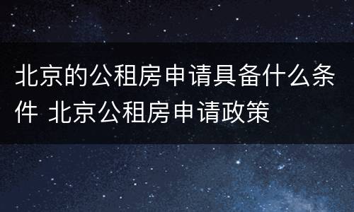 北京的公租房申请具备什么条件 北京公租房申请政策