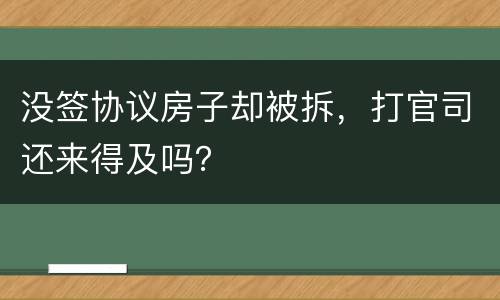 没签协议房子却被拆，打官司还来得及吗？