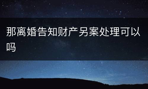 那离婚告知财产另案处理可以吗