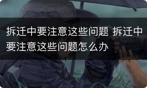 拆迁中要注意这些问题 拆迁中要注意这些问题怎么办