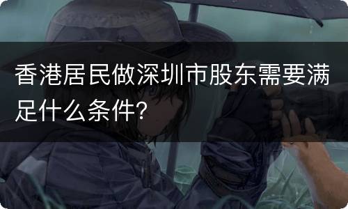 香港居民做深圳市股东需要满足什么条件？