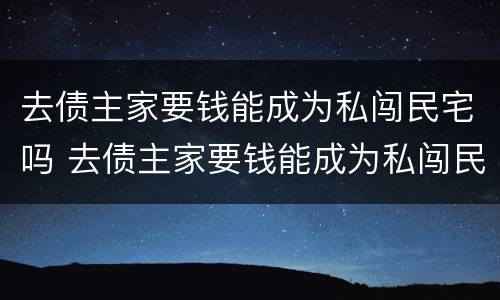 去债主家要钱能成为私闯民宅吗 去债主家要钱能成为私闯民宅吗