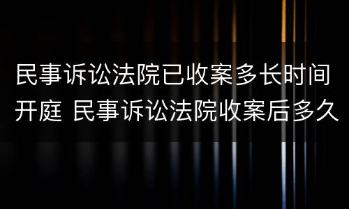 民事诉讼法院已收案多长时间开庭 民事诉讼法院收案后多久开庭