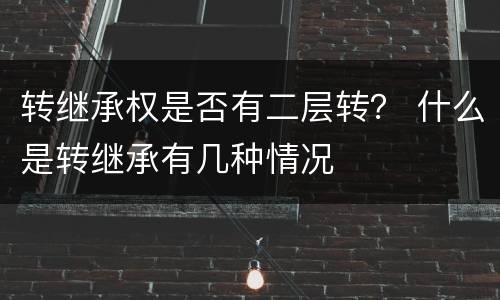 转继承权是否有二层转？ 什么是转继承有几种情况
