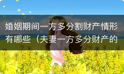 婚姻期间一方多分割财产情形有哪些（夫妻一方多分财产的条件）