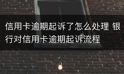 信用卡逾期起诉了怎么处理 银行对信用卡逾期起诉流程