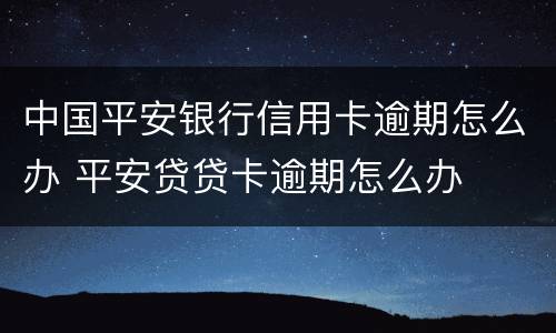 中国平安银行信用卡逾期怎么办 平安贷贷卡逾期怎么办