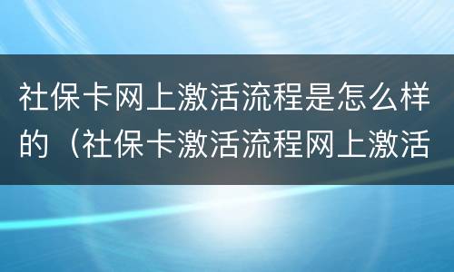 社保卡网上激活流程是怎么样的（社保卡激活流程网上激活）