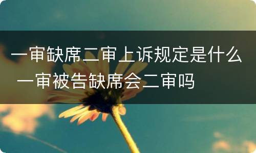 一审缺席二审上诉规定是什么 一审被告缺席会二审吗