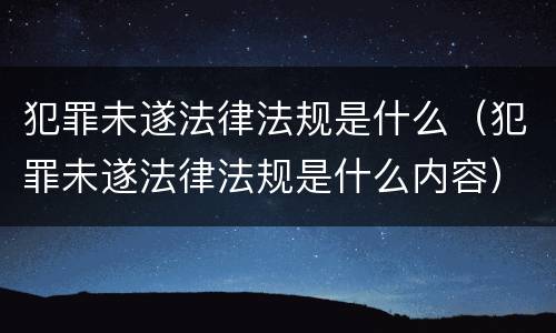 犯罪未遂法律法规是什么（犯罪未遂法律法规是什么内容）