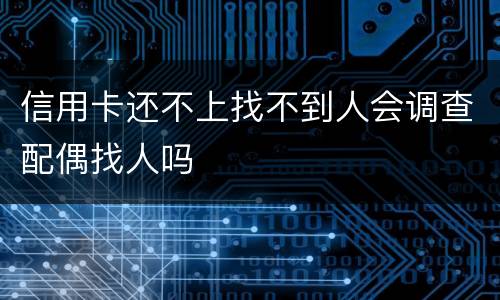 信用卡还不上找不到人会调查配偶找人吗