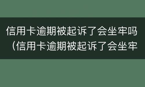 信用卡逾期被起诉了会坐牢吗（信用卡逾期被起诉了会坐牢吗多久）