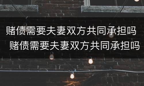 赌债需要夫妻双方共同承担吗 赌债需要夫妻双方共同承担吗知乎