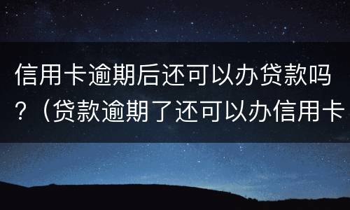 信用卡逾期后还可以办贷款吗?（贷款逾期了还可以办信用卡吗）