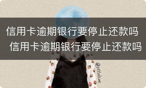 信用卡逾期银行要停止还款吗 信用卡逾期银行要停止还款吗怎么办
