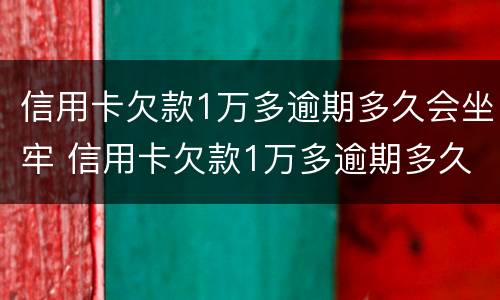 信用卡欠款1万多逾期多久会坐牢 信用卡欠款1万多逾期多久会坐牢呀